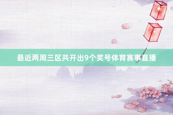 最近两周三区共开出9个奖号体育赛事直播