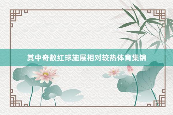其中奇数红球施展相对较热体育集锦