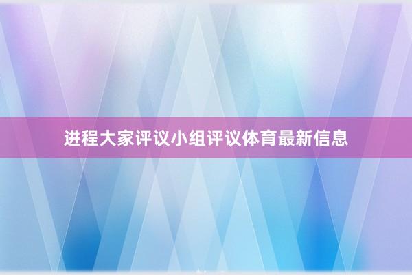 进程大家评议小组评议体育最新信息