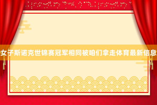 女子斯诺克世锦赛冠军相同被咱们拿走体育最新信息