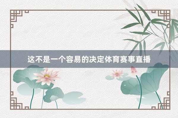 这不是一个容易的决定体育赛事直播