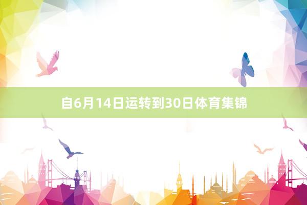 自6月14日运转到30日体育集锦