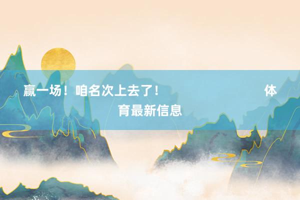 赢一场！咱名次上去了！                   