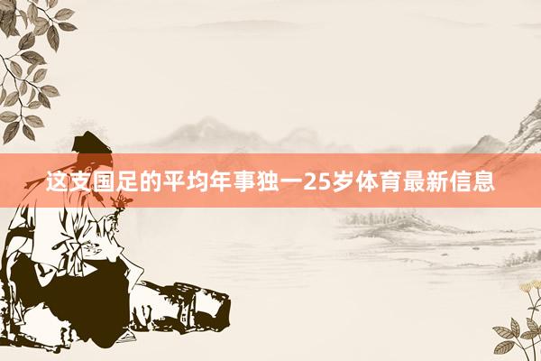 这支国足的平均年事独一25岁体育最新信息