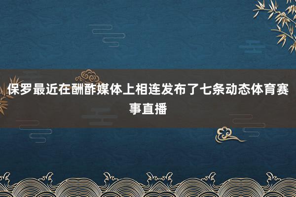 保罗最近在酬酢媒体上相连发布了七条动态体育赛事直播
