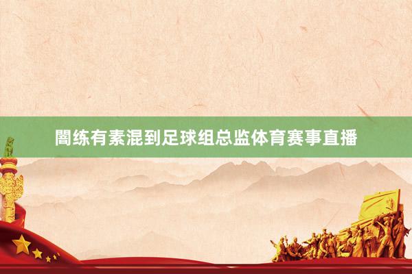 闇练有素混到足球组总监体育赛事直播