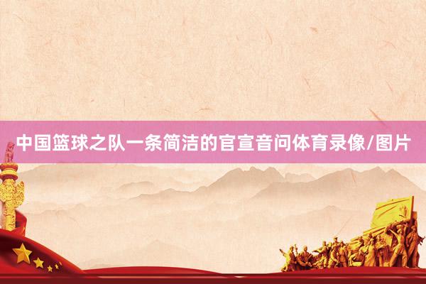 中国篮球之队一条简洁的官宣音问体育录像/图片