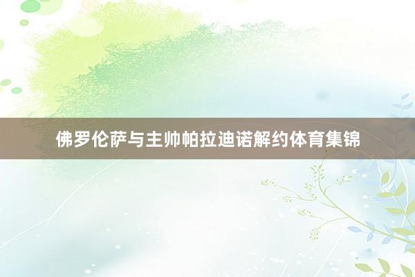 佛罗伦萨与主帅帕拉迪诺解约体育集锦