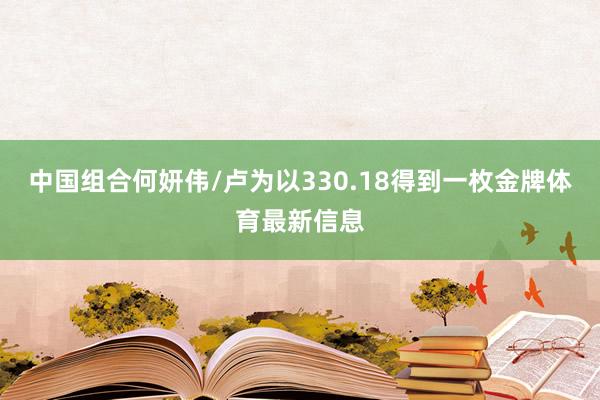 中国组合何妍伟/卢为以330.18得到一枚金牌体育最新信息