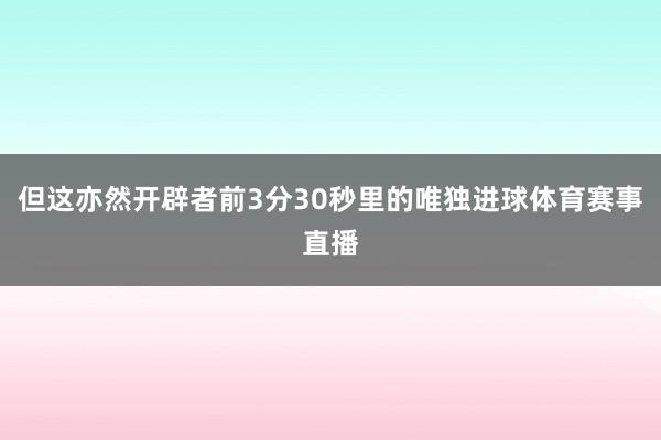 但这亦然开辟者前3分30秒里的唯独进球体育赛事直播
