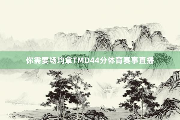 你需要场均拿TMD44分体育赛事直播