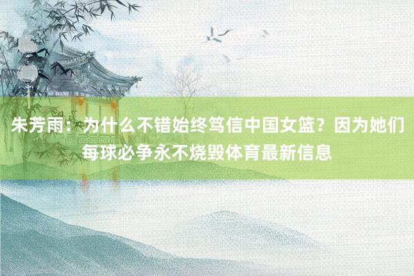 朱芳雨：为什么不错始终笃信中国女篮？因为她们每球必争永不烧毁