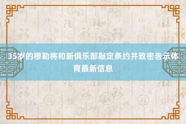 35岁的穆勒将和新俱乐部敲定条约并致密告示体育最新信息