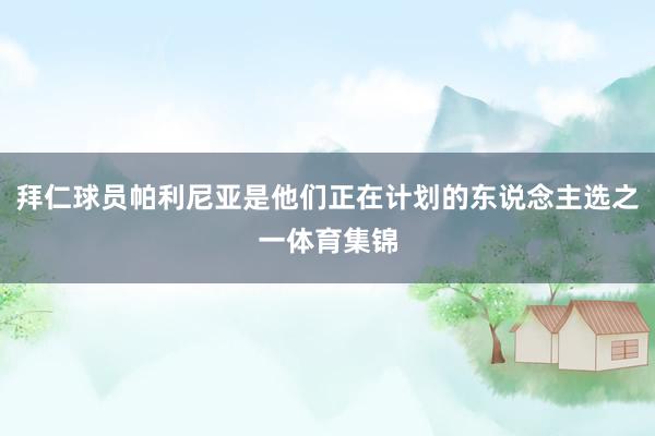 拜仁球员帕利尼亚是他们正在计划的东说念主选之一体育集锦