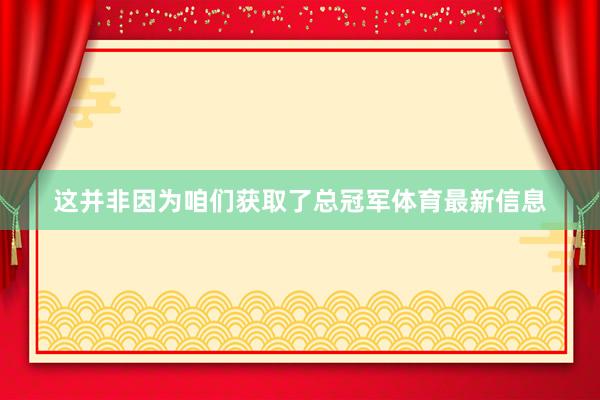这并非因为咱们获取了总冠军体育最新信息