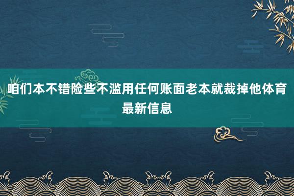 咱们本不错险些不滥用任何账面老本就裁掉他体育最新信息