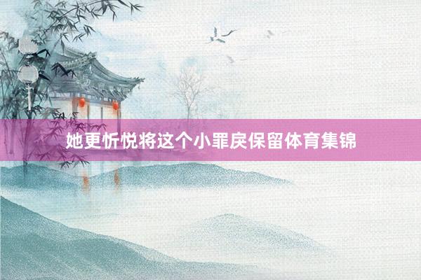 她更忻悦将这个小罪戾保留体育集锦