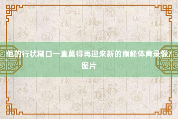 他的行状糊口一直莫得再迎来新的巅峰体育录像/图片
