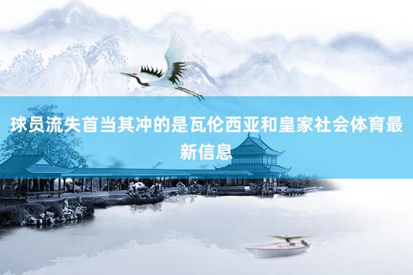 球员流失首当其冲的是瓦伦西亚和皇家社会体育最新信息