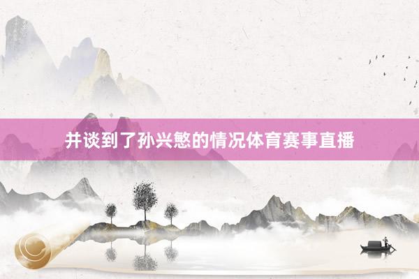 并谈到了孙兴慜的情况体育赛事直播