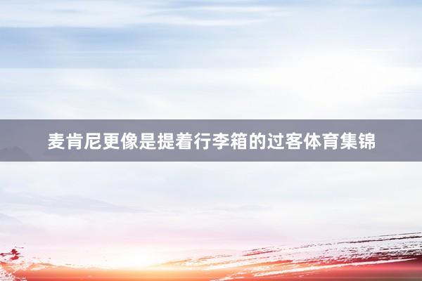 麦肯尼更像是提着行李箱的过客体育集锦