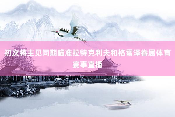 初次将主见同期瞄准拉特克利夫和格雷泽眷属体育赛事直播
