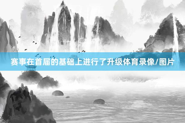 赛事在首届的基础上进行了升级体育录像/图片