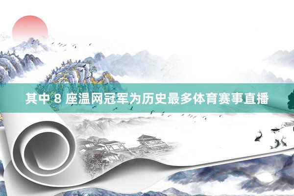 其中 8 座温网冠军为历史最多体育赛事直播