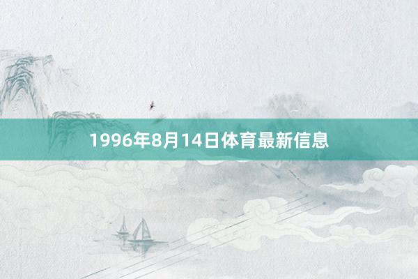 1996年8月14日体育最新信息