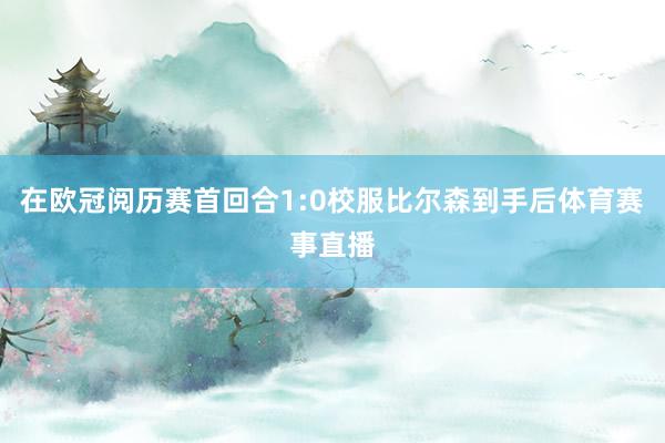 在欧冠阅历赛首回合1:0校服比尔森到手后体育赛事直播