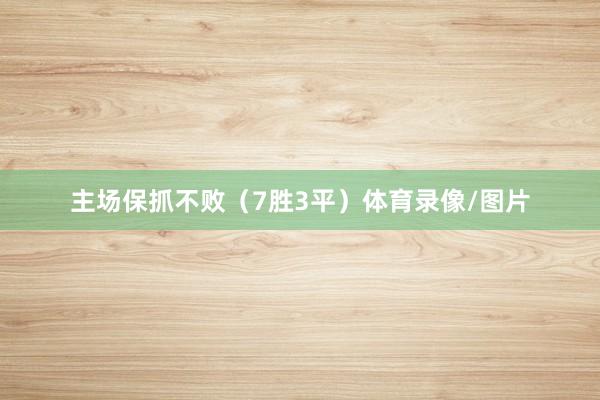 主场保抓不败（7胜3平）体育录像/图片