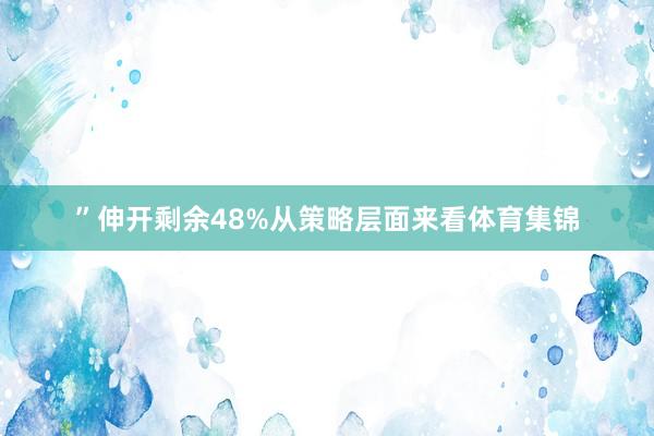 ”伸开剩余48%从策略层面来看体育集锦