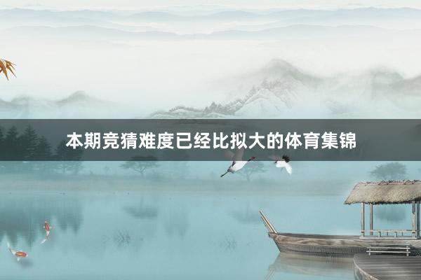 本期竞猜难度已经比拟大的体育集锦