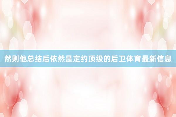 然则他总结后依然是定约顶级的后卫体育最新信息