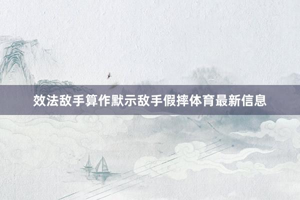 效法敌手算作默示敌手假摔体育最新信息