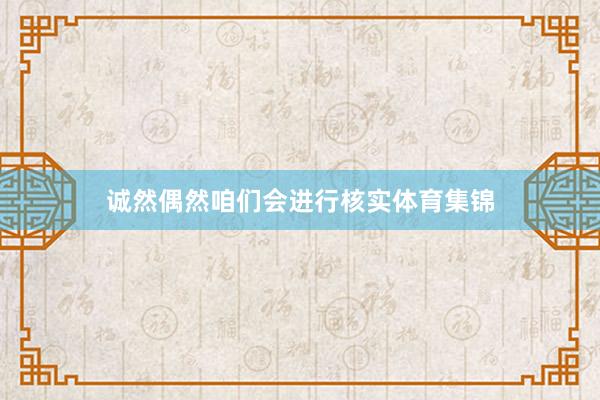 诚然偶然咱们会进行核实体育集锦