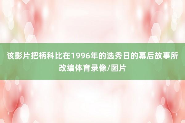 该影片把柄科比在1996年的选秀日的幕后故事所改编体育录像/图片