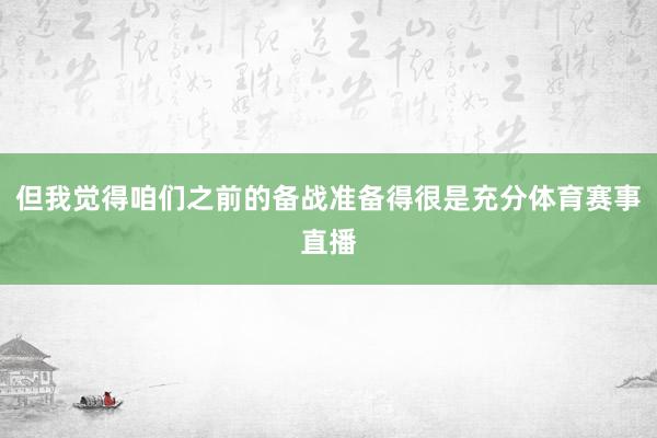 但我觉得咱们之前的备战准备得很是充分体育赛事直播