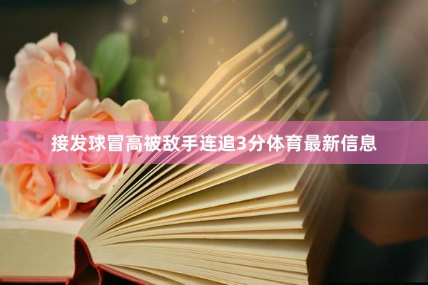 接发球冒高被敌手连追3分体育最新信息