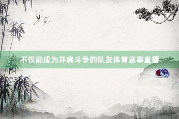 不仅能成为并肩斗争的队友体育赛事直播