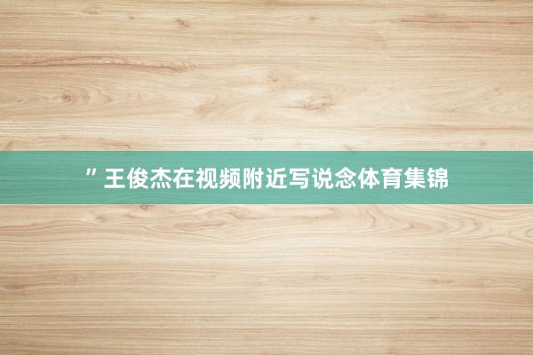 ”王俊杰在视频附近写说念体育集锦