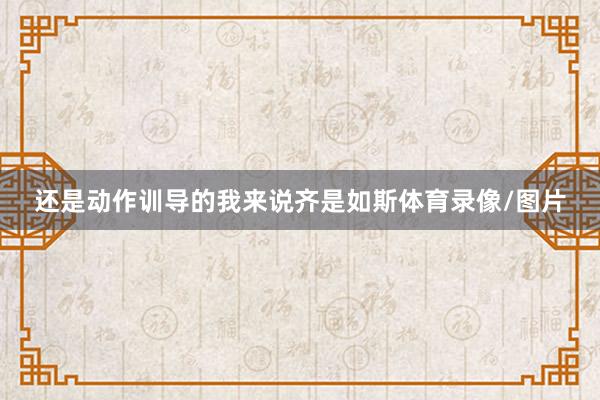 还是动作训导的我来说齐是如斯体育录像/图片
