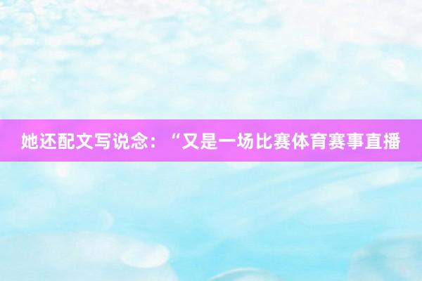 她还配文写说念：“又是一场比赛体育赛事直播