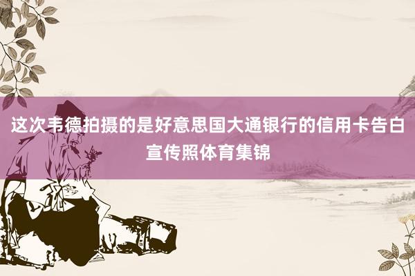 这次韦德拍摄的是好意思国大通银行的信用卡告白宣传照体育集锦
