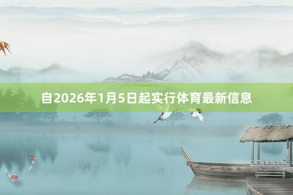自2026年1月5日起实行体育最新信息