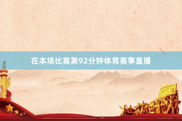 在本场比赛第92分钟体育赛事直播