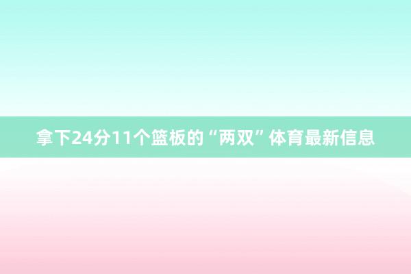 拿下24分11个篮板的“两双”体育最新信息