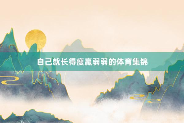 自己就长得瘦羸弱弱的体育集锦