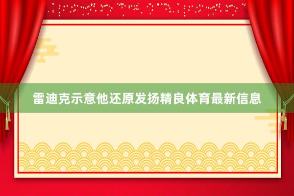 雷迪克示意他还原发扬精良体育最新信息