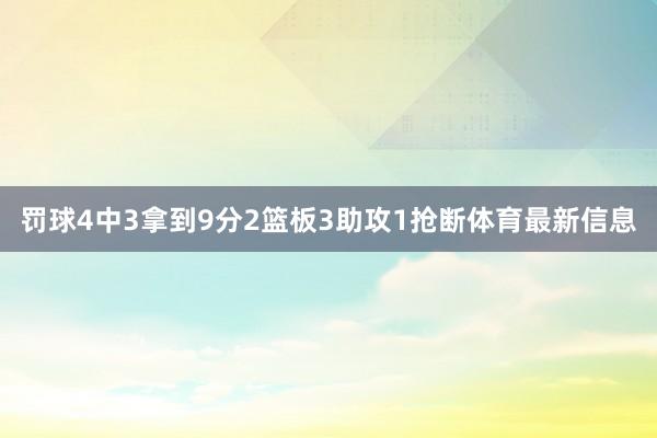 罚球4中3拿到9分2篮板3助攻1抢断体育最新信息